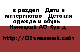  в раздел : Дети и материнство » Детская одежда и обувь . Ненецкий АО,Куя д.